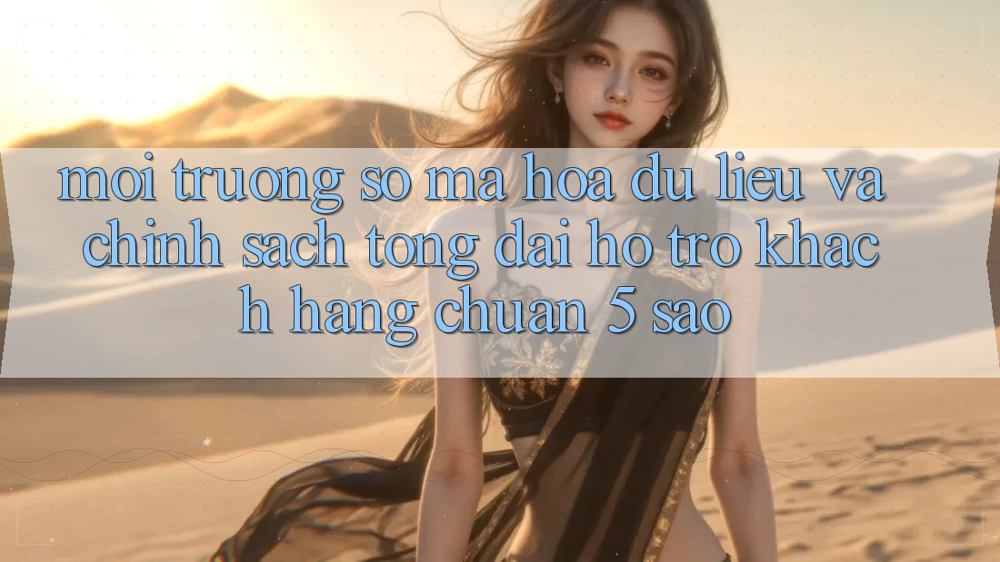 Môi trường số mã hóa dữ liệu và chính sách tổng đài hỗ trợ khách hàng chuẩn 5 sao Môi trường số mã hóa dữ liệu và chính sách tổng đài hỗ trợ khách hàng chuẩn 5 sao