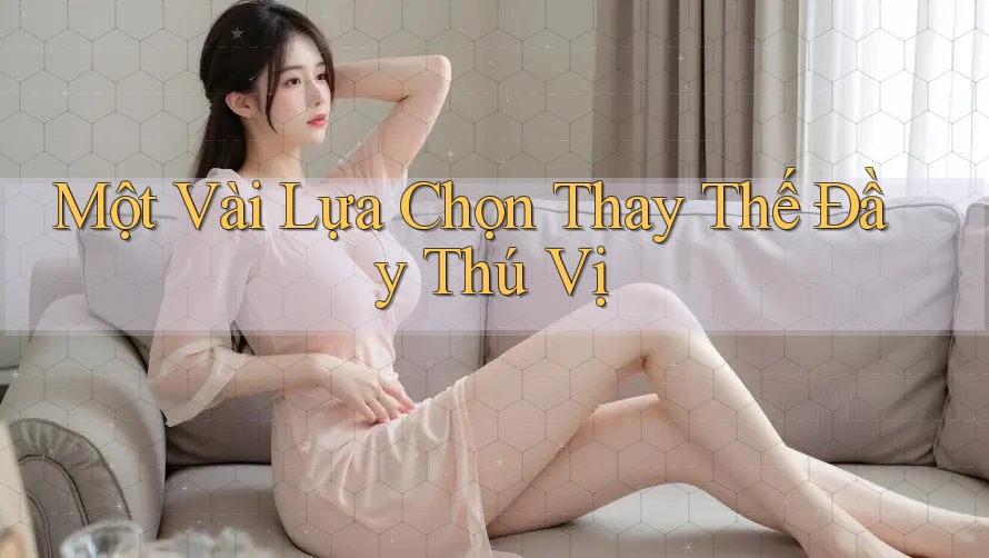 Một Vài Lựa Chọn Thay Thế Đầy Thú Vị Một Vài Lựa Chọn Thay Thế Đầy Thú Vị