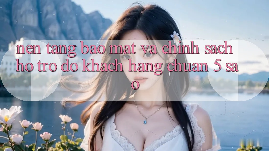 Nền tảng bảo mật và chính sách hỗ trợ đỡ khách hàng chuẩn 5 sao Nền tảng bảo mật và chính sách hỗ trợ đỡ khách hàng chuẩn 5 sao