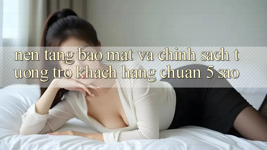 Nền tảng bảo mật và chính sách tương trợ khách hàng chuẩn 5 sao Nền tảng bảo mật và chính sách tương trợ khách hàng chuẩn 5 sao