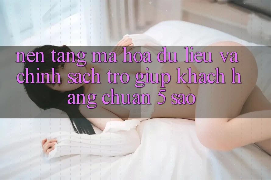 Nền tảng mã hóa dữ liệu và chính sách trợ giúp khách hàng chuẩn 5 sao Nền tảng mã hóa dữ liệu và chính sách trợ giúp khách hàng chuẩn 5 sao