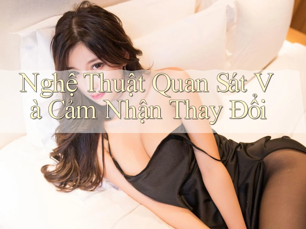 Nghệ Thuật Quan Sát Và Cảm Nhận Thay Đổi