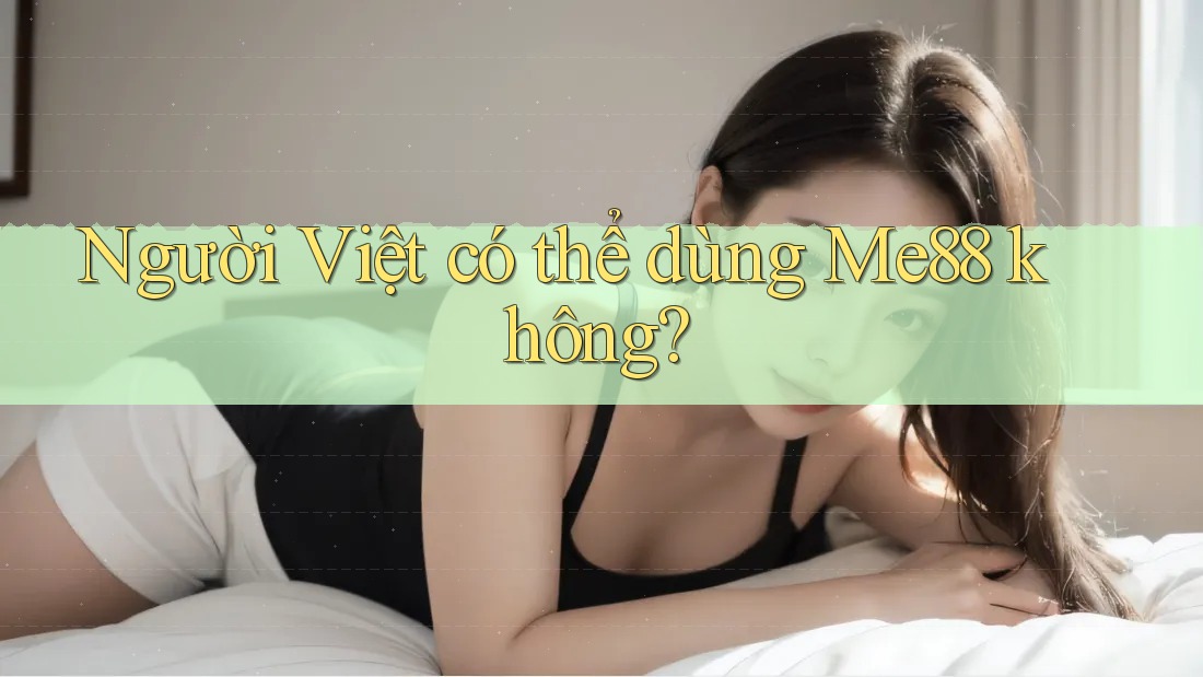 Người Việt có thể dùng Me88 không? Người Việt có thể dùng Me88 không?