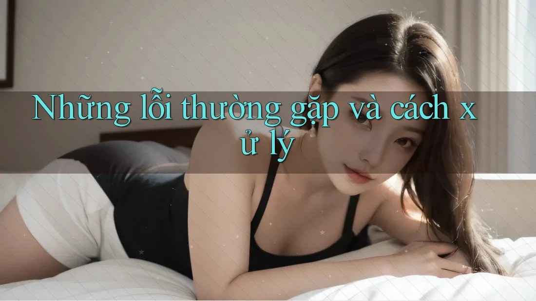 Những lỗi thường gặp và cách xử lý Những lỗi thường gặp và cách xử lý