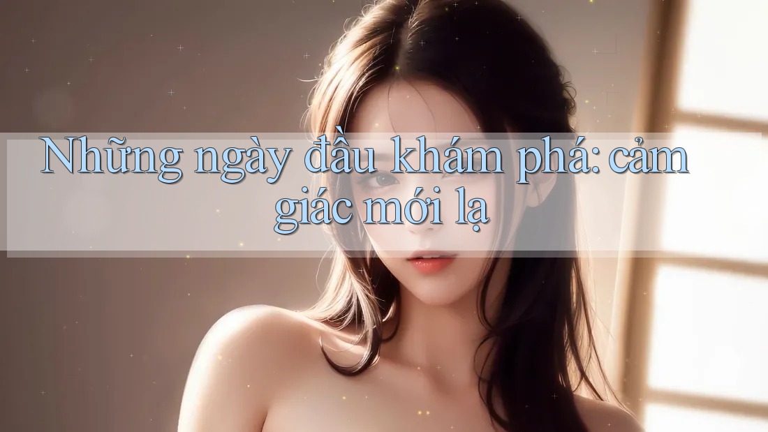 Những ngày đầu khám phá: cảm giác mới lạ Những ngày đầu khám phá: cảm giác mới lạ