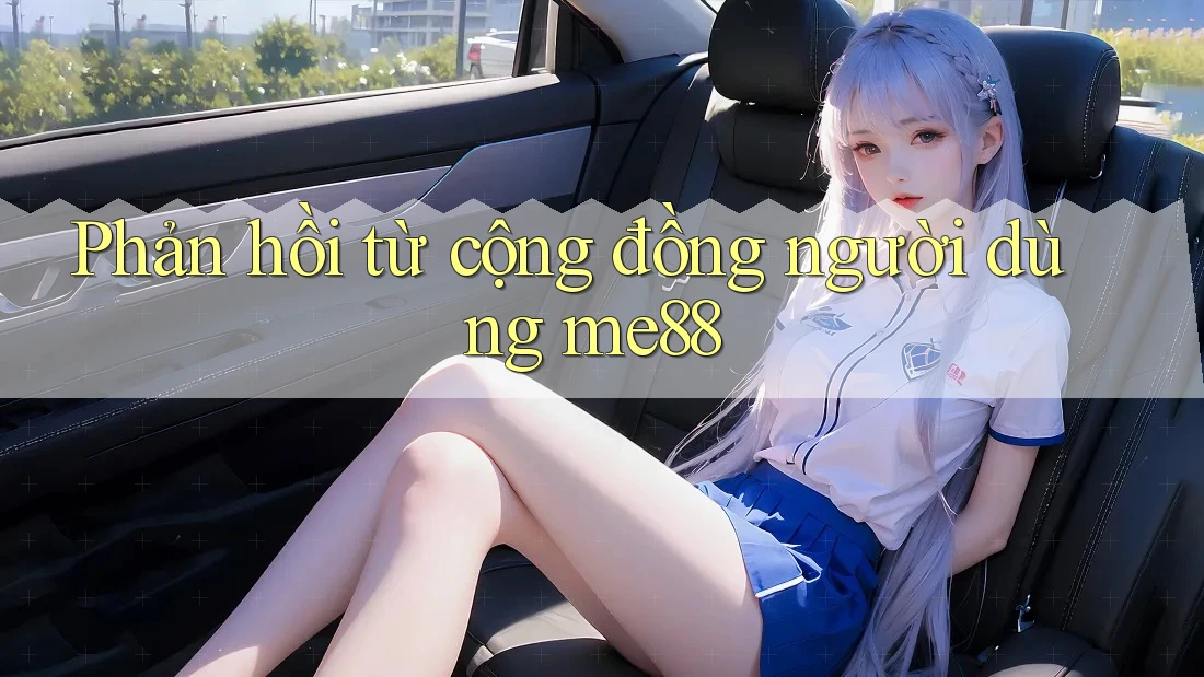 Phản hồi từ cộng đồng người dùng me88 Phản hồi từ cộng đồng người dùng me88