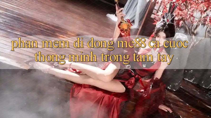 Phần mềm di động me88 - Cá cược thông minh trong tầm tay Phần mềm di động me88 - Cá cược thông minh trong tầm tay