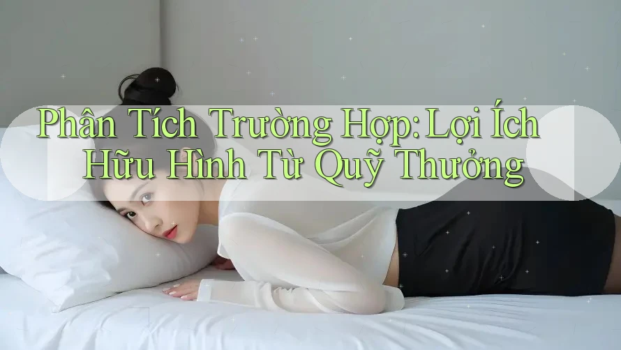 Phân Tích Trường Hợp: Lợi Ích Hữu Hình Từ Quỹ Thưởng Phân Tích Trường Hợp: Lợi Ích Hữu Hình Từ Quỹ Thưởng
