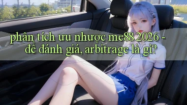 phân tích ưu nhược me88 2026   để đánh giá, arbitrage là gì