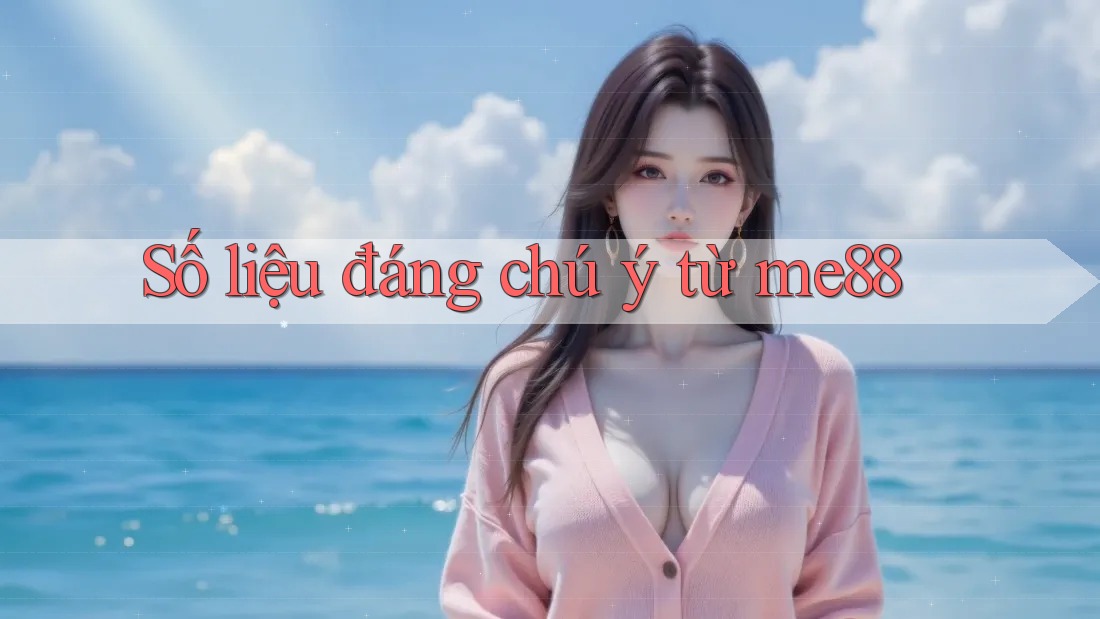 Số liệu đáng chú ý từ me88