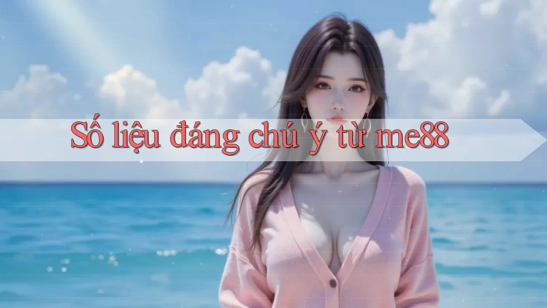 Số liệu đáng chú ý từ me88 Số liệu đáng chú ý từ me88