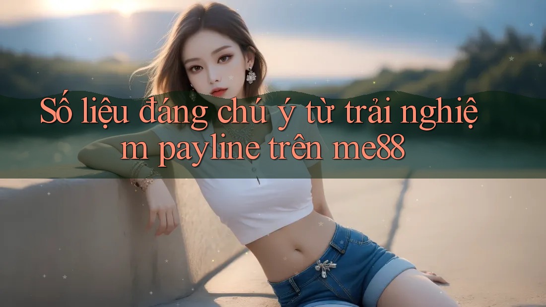 Số liệu đáng chú ý từ trải nghiệm payline trên me88