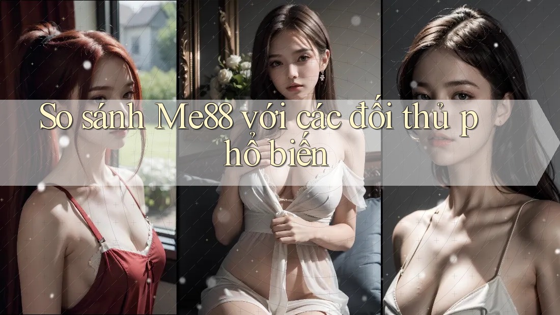 So sánh me88 với các đối thủ phổ biến So sánh me88 với các đối thủ phổ biến
