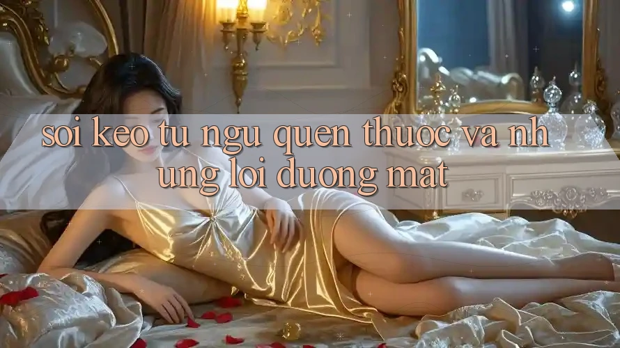 “Soi Kèo” – Từ Ngữ Quen Thuộc Và Những Lời Đường Mật “Soi Kèo” – Từ Ngữ Quen Thuộc Và Những Lời Đường Mật