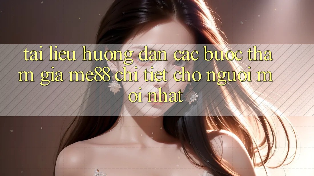 Tài liệu hướng dẫn các bước tham gia me88 chi tiết cho người mới nhất Tài liệu hướng dẫn các bước tham gia me88 chi tiết cho người mới nhất