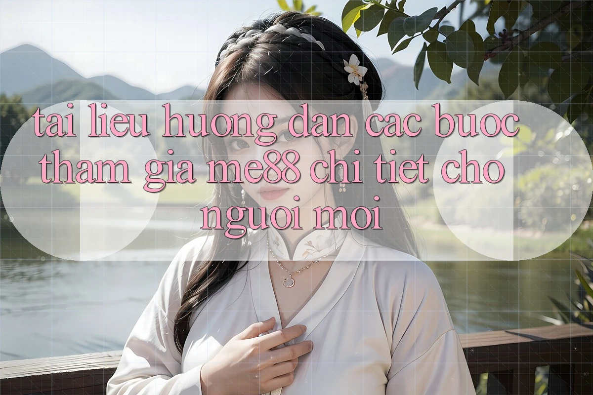 Tài liệu hướng dẫn các bước tham gia me88 chi tiết cho người mới Tài liệu hướng dẫn các bước tham gia me88 chi tiết cho người mới