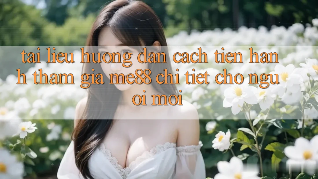 Tài liệu hướng dẫn cách tiến hành tham gia me88 chi tiết cho người mới Tài liệu hướng dẫn cách tiến hành tham gia me88 chi tiết cho người mới