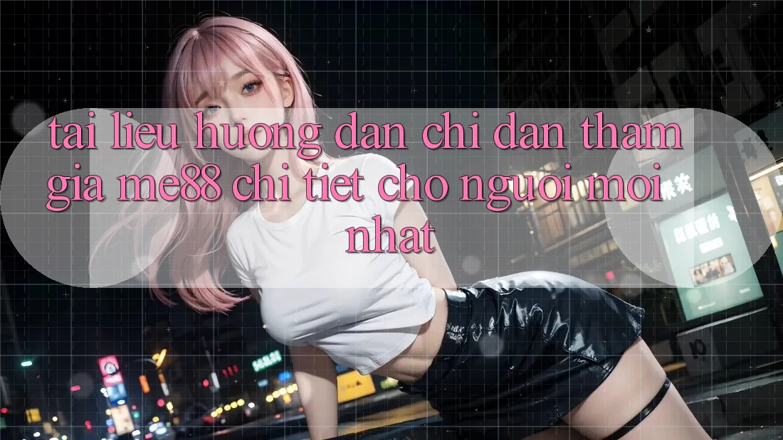 Tài liệu hướng dẫn chỉ dẫn tham gia me88 chi tiết cho người mới nhất Tài liệu hướng dẫn chỉ dẫn tham gia me88 chi tiết cho người mới nhất