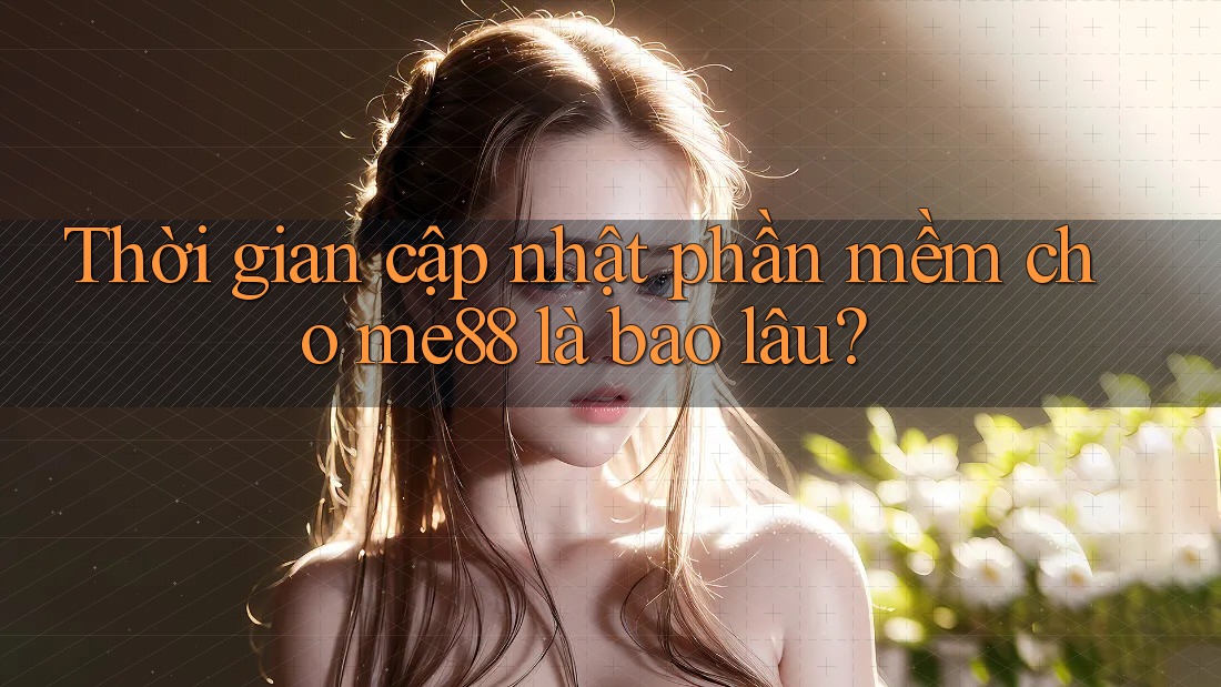 Thời gian cập nhật phần mềm cho me88 là bao lâu? Thời gian cập nhật phần mềm cho me88 là bao lâu?