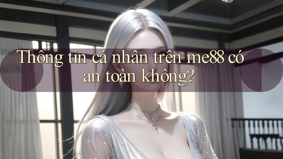 Thông tin cá nhân trên me88 có an toàn không? Thông tin cá nhân trên me88 có an toàn không?