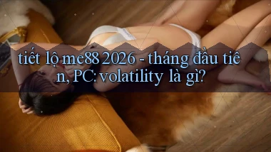 tiết lộ me88 2026   tháng đầu tiên, PC volatility là gì