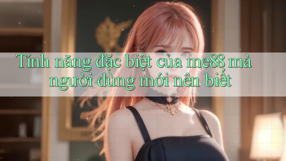 Tính năng đặc biệt của me88 mà người dùng mới nên biết