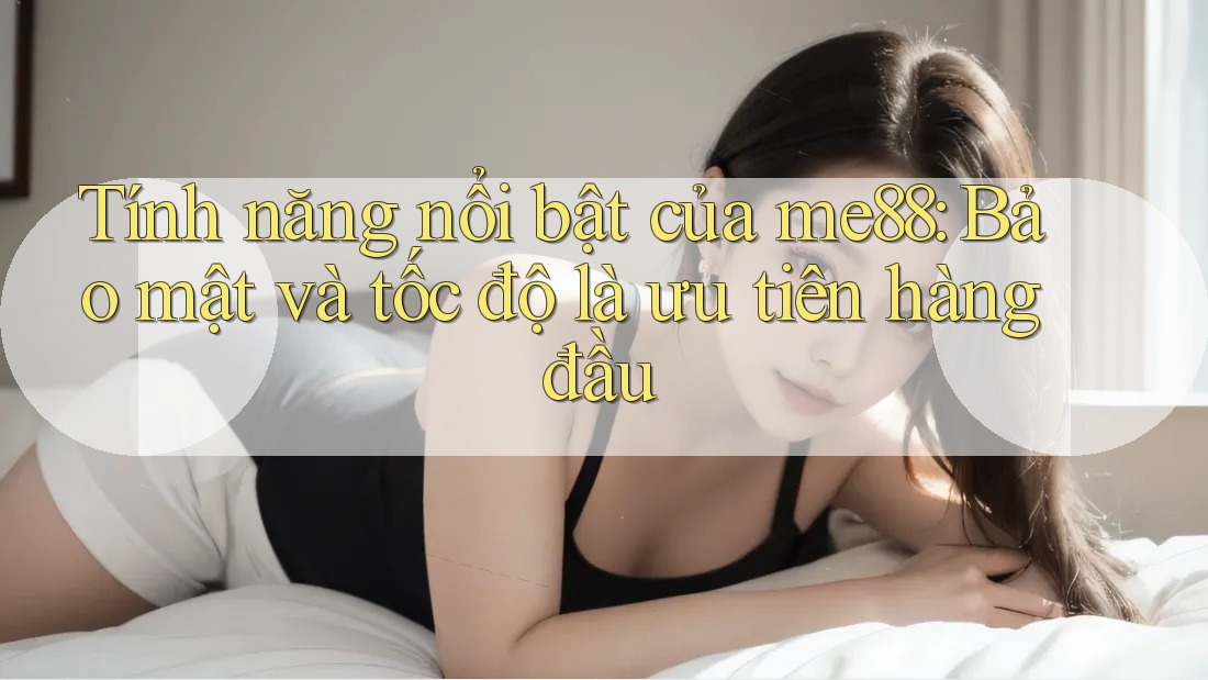 Tính năng nổi bật của me88: Bảo mật và tốc độ là ưu tiên hàng đầu Tính năng nổi bật của me88: Bảo mật và tốc độ là ưu tiên hàng đầu