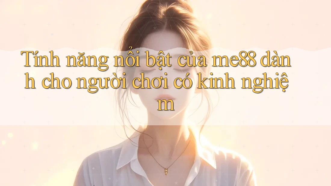 Tính năng nổi bật của me88 dành cho người chơi có kinh nghiệm Tính năng nổi bật của me88 dành cho người chơi có kinh nghiệm