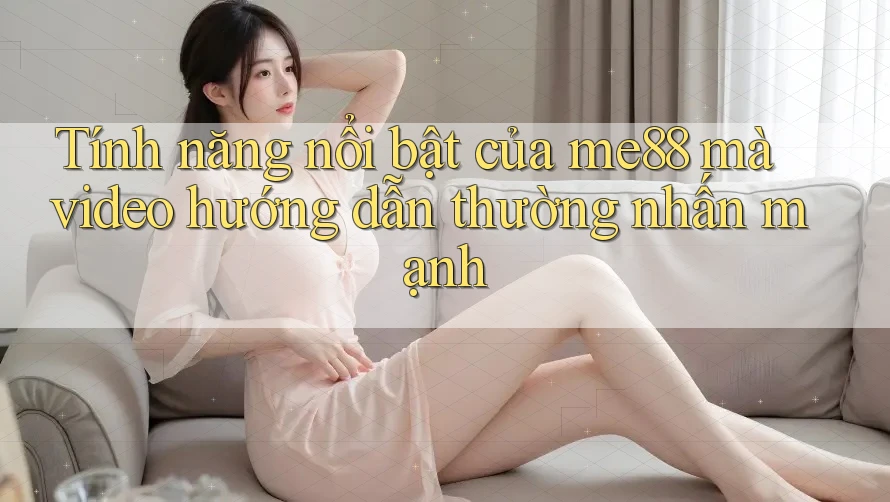 Tính năng nổi bật của me88 mà video hướng dẫn thường nhấn mạnh Tính năng nổi bật của me88 mà video hướng dẫn thường nhấn mạnh