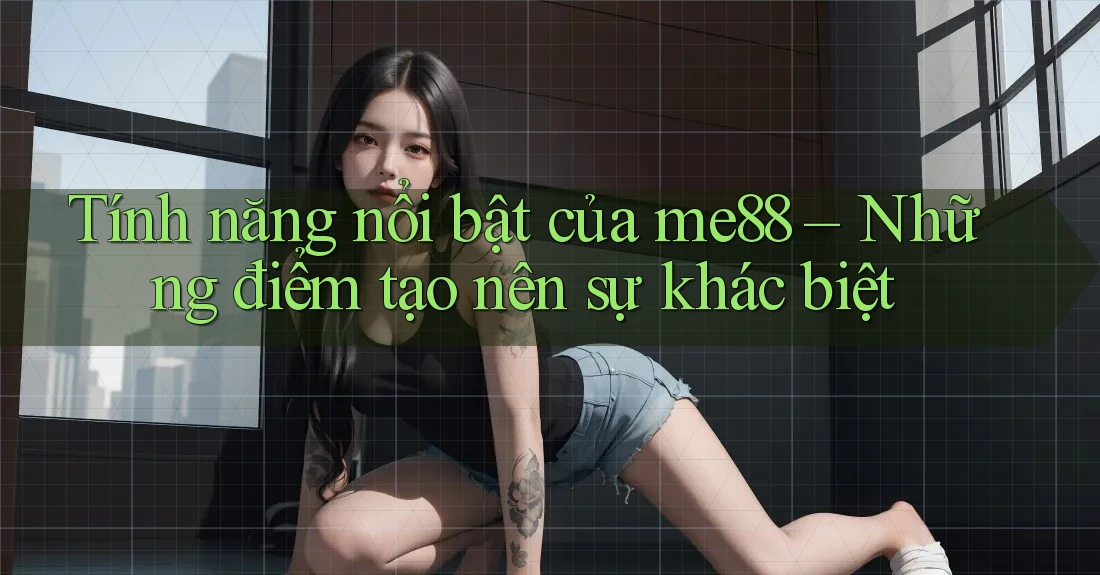 Tính năng nổi bật của me88 – Những điểm tạo nên sự khác biệt Tính năng nổi bật của me88 – Những điểm tạo nên sự khác biệt