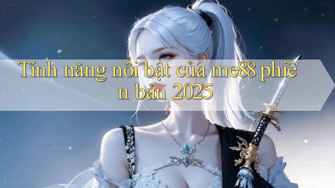 Tính năng nổi bật của me88 phiên bản 2025
