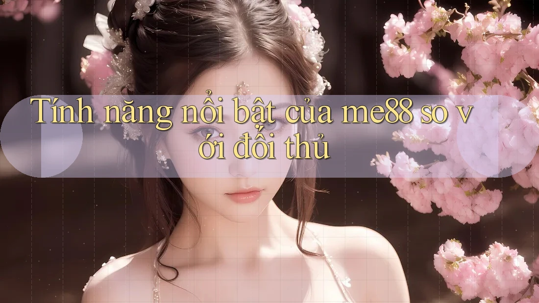 Tính năng nổi bật của me88 so với đối thủ