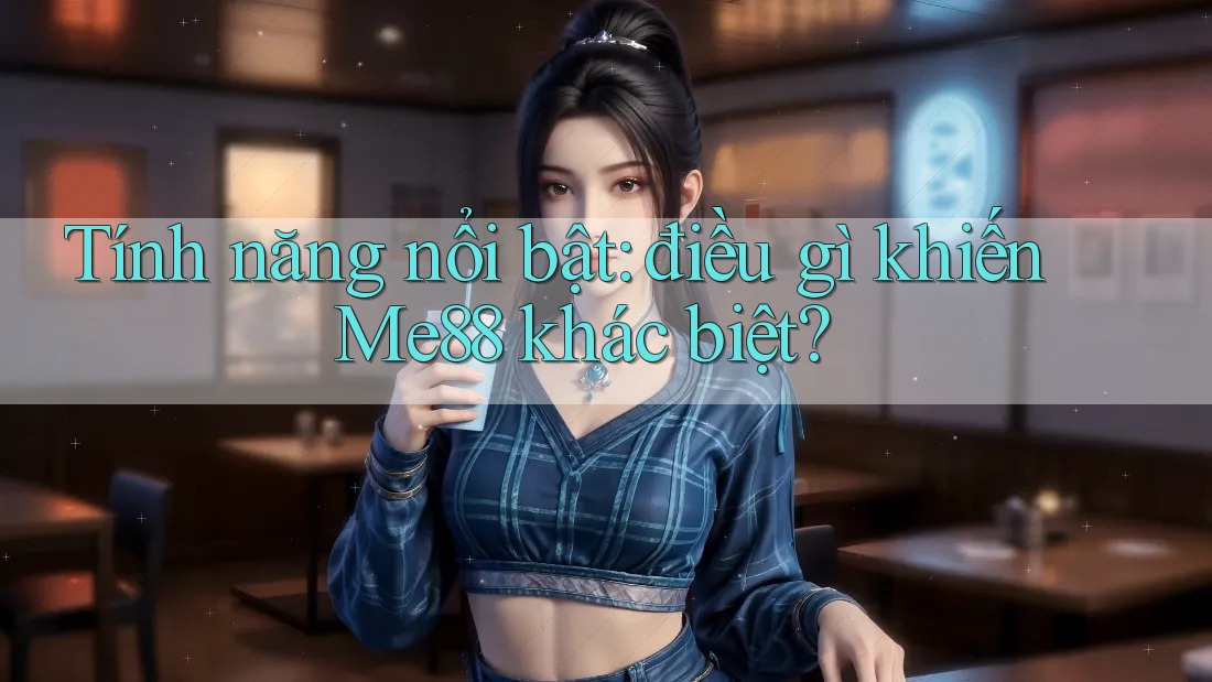 Tính năng nổi bật: điều gì khiến Me88 khác biệt? Tính năng nổi bật: điều gì khiến Me88 khác biệt?