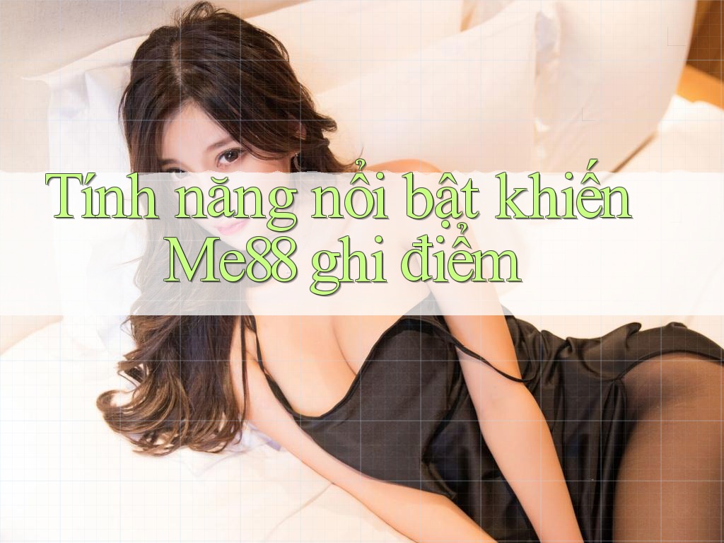 Tính năng nổi bật khiến Me88 ghi điểm Tính năng nổi bật khiến Me88 ghi điểm