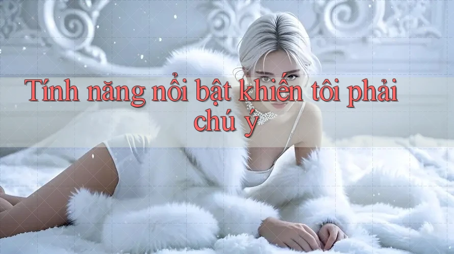 Tính năng nổi bật khiến tôi phải chú ý Tính năng nổi bật khiến tôi phải chú ý