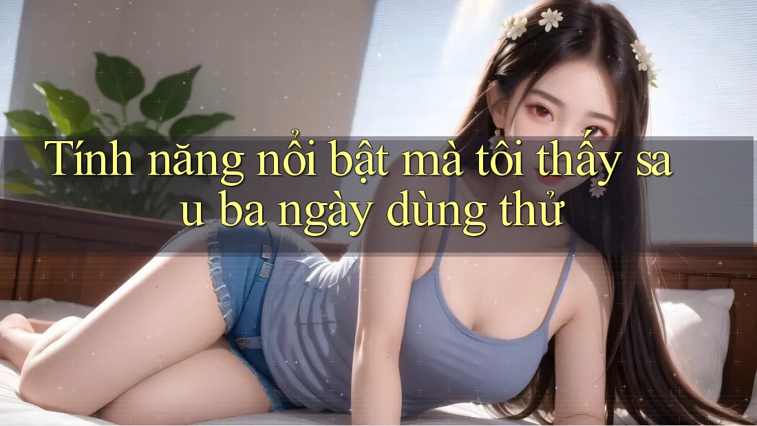 Tính năng nổi bật mà tôi thấy sau ba ngày dùng thử Tính năng nổi bật mà tôi thấy sau ba ngày dùng thử