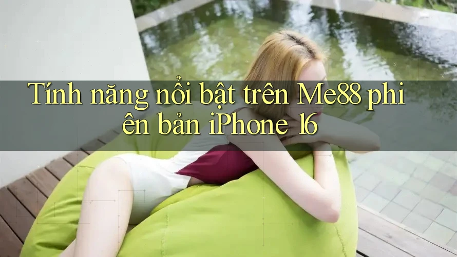 Tính năng nổi bật trên Me88 phiên bản iPhone 16 Tính năng nổi bật trên Me88 phiên bản iPhone 16