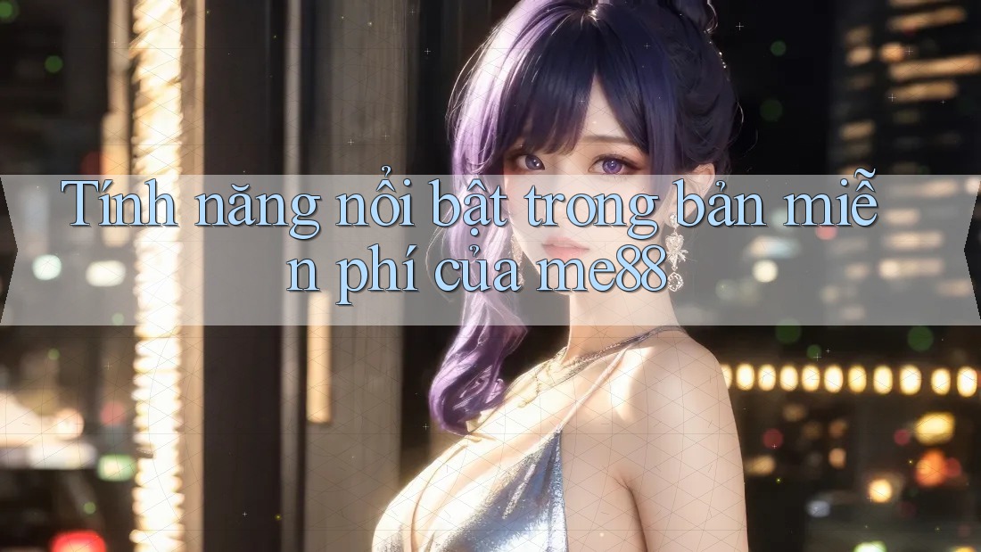Tính năng nổi bật trong bản miễn phí của me88 Tính năng nổi bật trong bản miễn phí của me88
