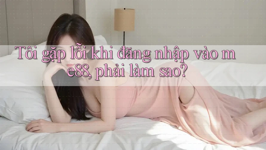 Tôi gặp lỗi khi đăng nhập vào me88, phải làm sao?