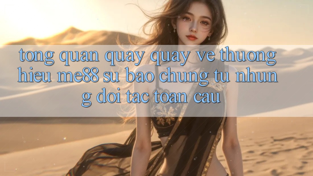 Tổng quan quay quay về thương hiệu me88 - Sự bảo chứng từ những đối tác toàn cầu Tổng quan quay quay về thương hiệu me88 - Sự bảo chứng từ những đối tác toàn cầu