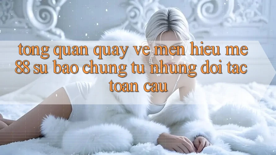 Tổng quan quay về mến hiệu me88 - Sự bảo chứng từ những đối tác toàn cầu
