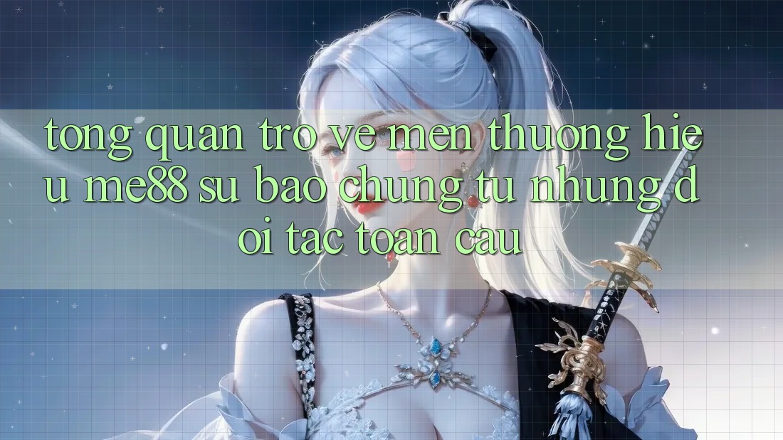 Tổng quan trở về mến thương hiệu me88 - Sự bảo chứng từ những đối tác toàn cầu Tổng quan trở về mến thương hiệu me88 - Sự bảo chứng từ những đối tác toàn cầu