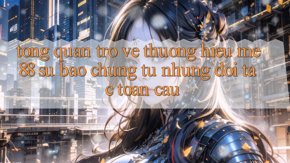 Tổng quan trở về thương hiệu me88 - Sự bảo chứng từ những đối tác toàn cầu Tổng quan trở về thương hiệu me88 - Sự bảo chứng từ những đối tác toàn cầu