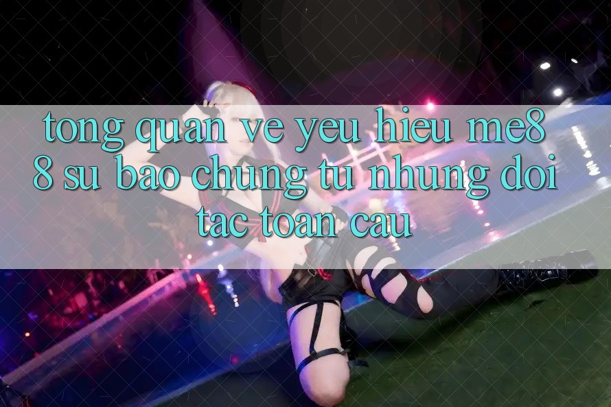 Tổng quan về yêu hiệu me88 - Sự bảo chứng từ những đối tác toàn cầu Tổng quan về yêu hiệu me88 - Sự bảo chứng từ những đối tác toàn cầu