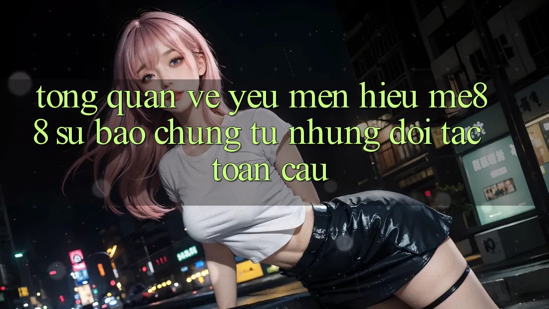 Tổng quan về yêu mến hiệu me88 - Sự bảo chứng từ những đối tác toàn cầu