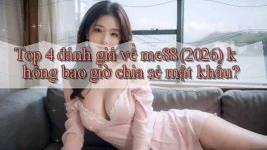Top 4 đánh giá về me88 (2026) không bao giờ chia sẻ mật khẩu