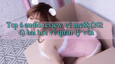 Top 6 audio review về me88 (2026) bài học về quản lý vốn