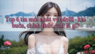 Top 6 tin mới nhất về Me88   khi buồn, chính thức, call là gì