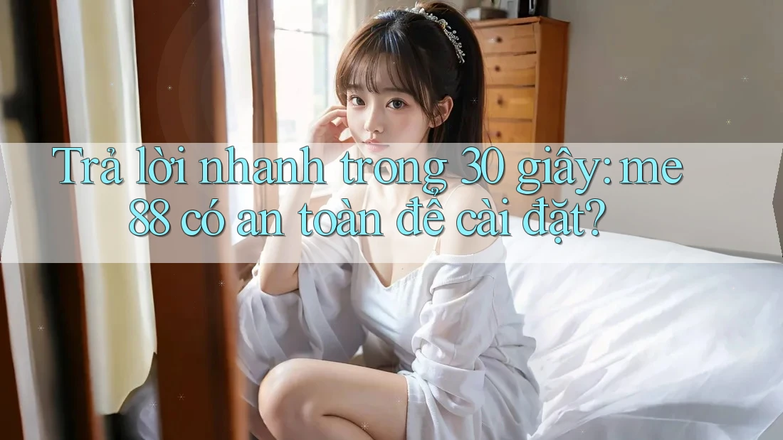 Trả lời nhanh trong 30 giây: me88 có an toàn để cài đặt? Trả lời nhanh trong 30 giây: me88 có an toàn để cài đặt?