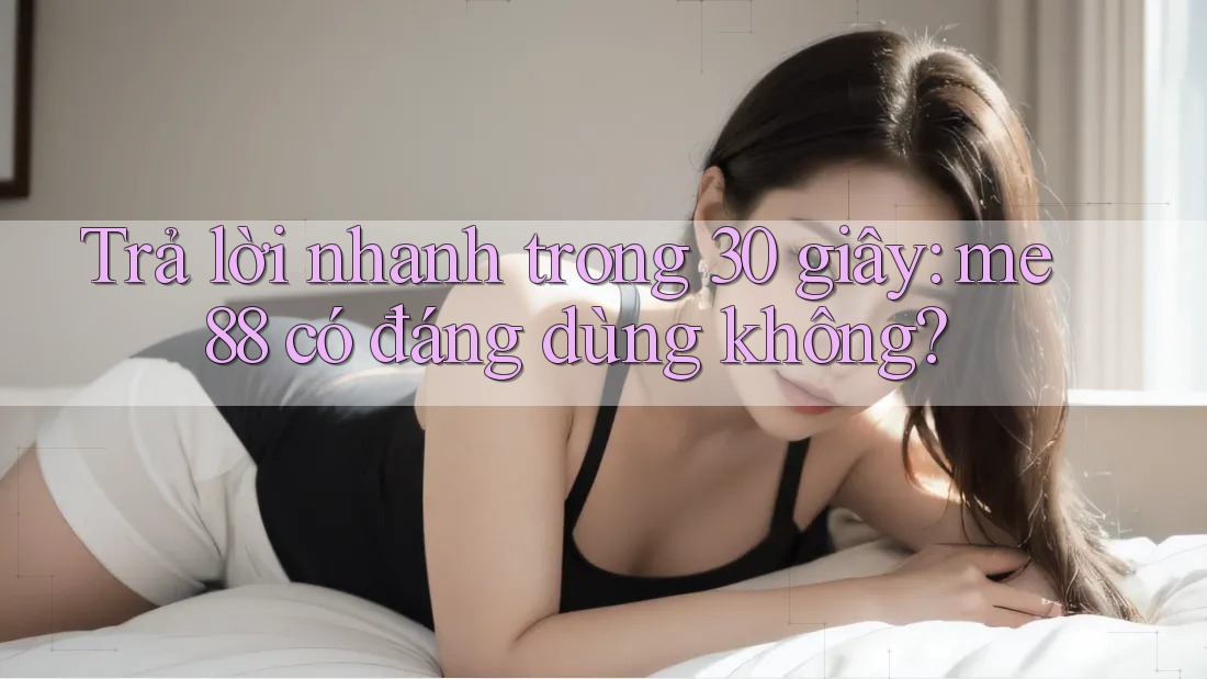 Trả lời nhanh trong 30 giây: me88 có đáng dùng không? Trả lời nhanh trong 30 giây: me88 có đáng dùng không?